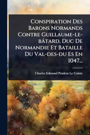 Conspiration Des Barons Normands Contre Guillaume-le-bâtard, Duc De Normandie Et Bataille Du Val-des-du Es En 1047...