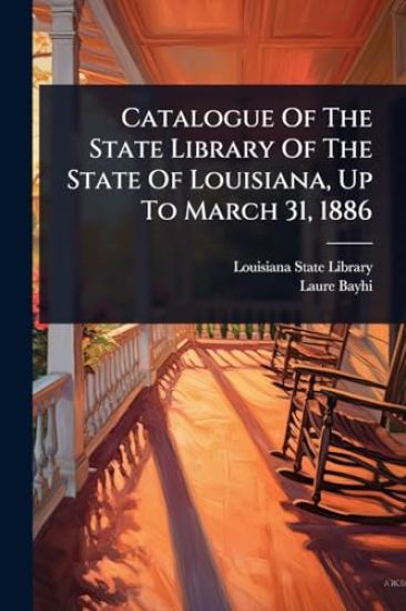 Catalogue Of The State Library Of The State Of Louisiana, Up To March 31, 1886