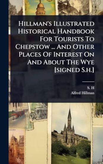 Hillman's Illustrated Historical Handbook For Tourists To Chepstow ... And Other Places Of Interest On And About The Wye [signed S.h.]