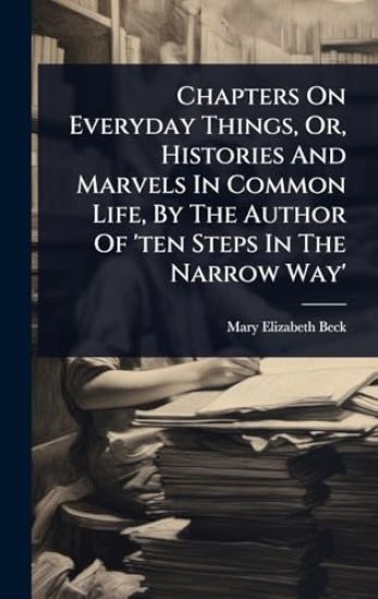 Chapters On Everyday Things, Or, Histories And Marvels In Common Life, By The Author Of 'ten Steps In The Narrow Way'
