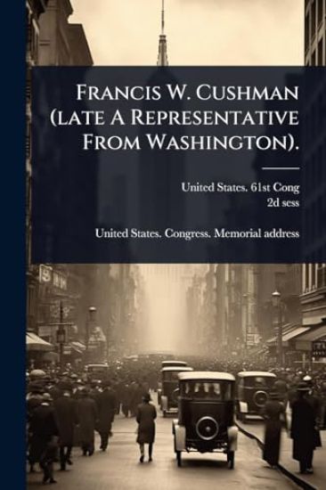 Francis W. Cushman (late A Representative From Washington).