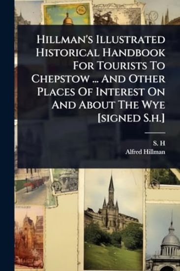Hillman's Illustrated Historical Handbook For Tourists To Chepstow ... And Other Places Of Interest On And About The Wye [signed S.h.]