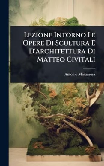 Lezione Intorno Le Opere Di Scultura E D'architettura Di Matteo Civitali