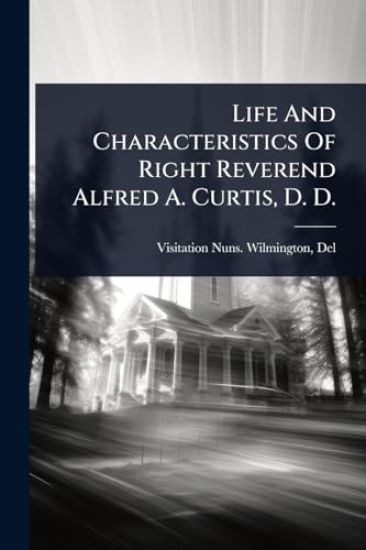 Life And Characteristics Of Right Reverend Alfred A. Curtis, D. D.