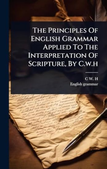 The Principles Of English Grammar Applied To The Interpretation Of Scripture, By C.w.h