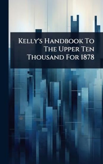 Kelly's Handbook To The Upper Ten Thousand For 1878