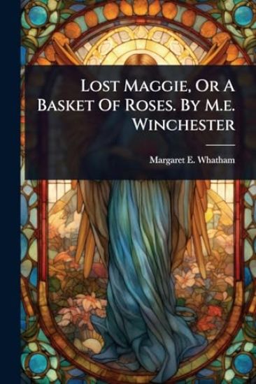 Lost Maggie, Or A Basket Of Roses. By M.e. Winchester