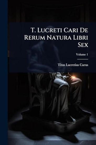 T. Lucreti Cari De Rerum Natura Libri Sex