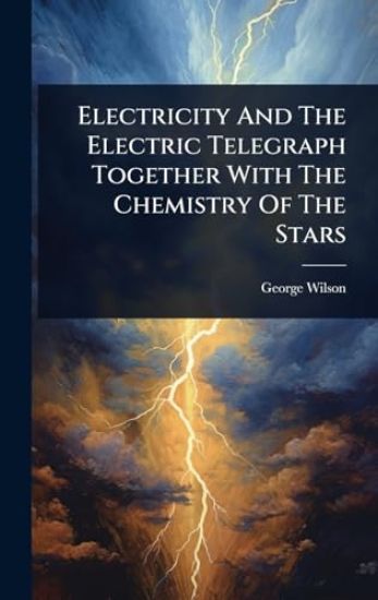 Electricity And The Electric Telegraph Together With The Chemistry Of The Stars