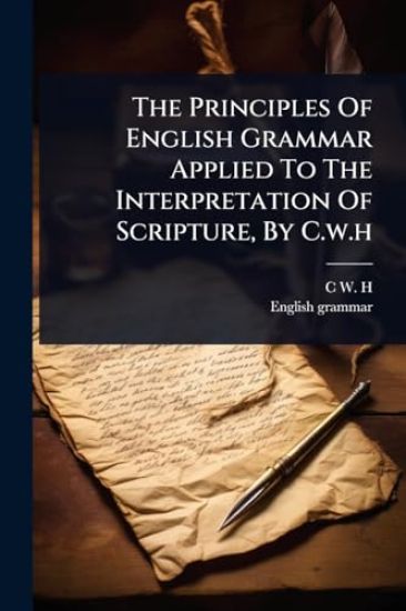 The Principles Of English Grammar Applied To The Interpretation Of Scripture, By C.w.h