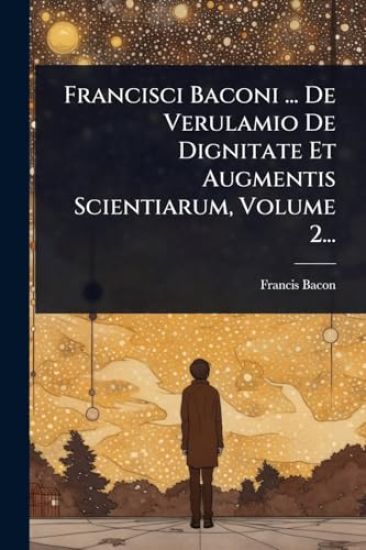 Francisci Baconi ... De Verulamio De Dignitate Et Augmentis Scientiarum, Volume 2...