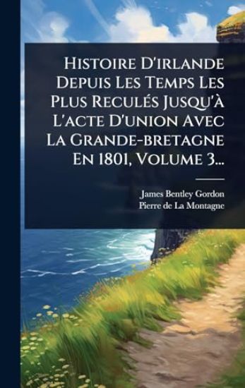 Histoire D'irlande Depuis Les Temps Les Plus ReculÃ(c)s Jusqu'Ã L'acte D'union Avec La Grande-bretagne En 1801, Volume 3...