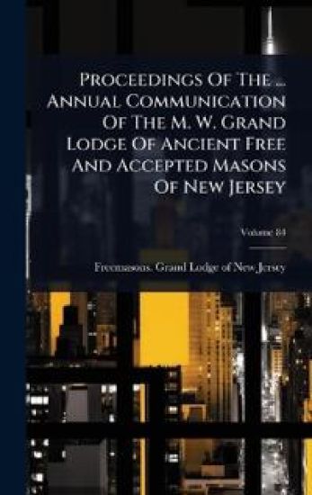 Proceedings Of The ... Annual Communication Of The M. W. Grand Lodge Of Ancient Free And Accepted Masons Of New Jersey