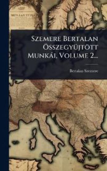 Szemere Bertalan Ã-sszegyÃ1/4jtött Munkài, Volume 2...