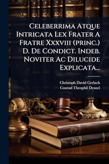 Celeberrima Atque Intricata Lex Frater A Fratre Xxxviii (princ.) D. De Condict. Indeb. Noviter Ac Dilucide Explicata...