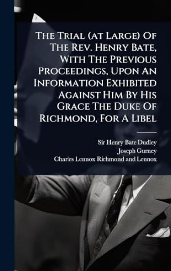 The Trial (at Large) Of The Rev. Henry Bate, With The Previous Proceedings, Upon An Information Exhibited Against Him By His Grace The Duke Of Richmond, For A Libel