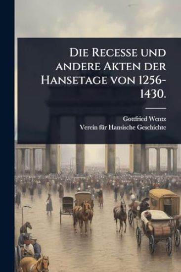 Die Recesse und andere Akten der Hansetage von 1256-1430.