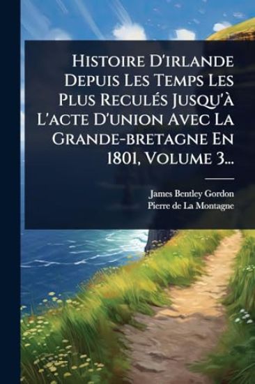 Histoire D'irlande Depuis Les Temps Les Plus ReculÃ(c)s Jusqu'Ã L'acte D'union Avec La Grande-bretagne En 1801, Volume 3...
