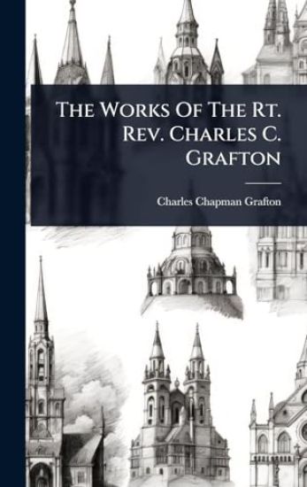 The Works Of The Rt. Rev. Charles C. Grafton