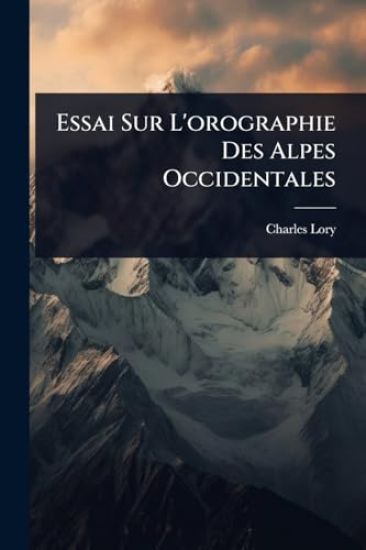 Essai Sur L'orographie Des Alpes Occidentales