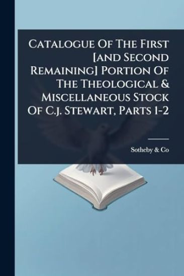 Catalogue Of The First [and Second Remaining] Portion Of The Theological & Miscellaneous Stock Of C.j. Stewart, Parts 1-2