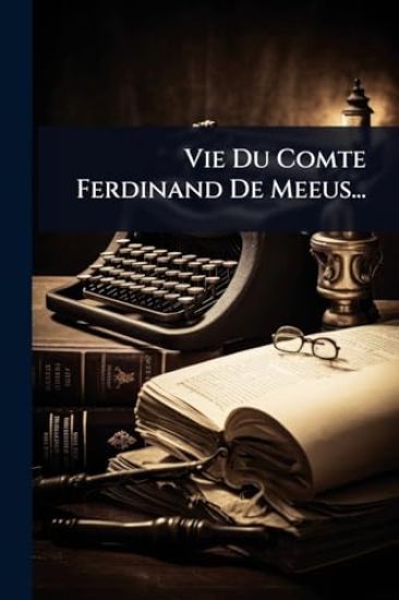 Vie Du Comte Ferdinand De Meeus...