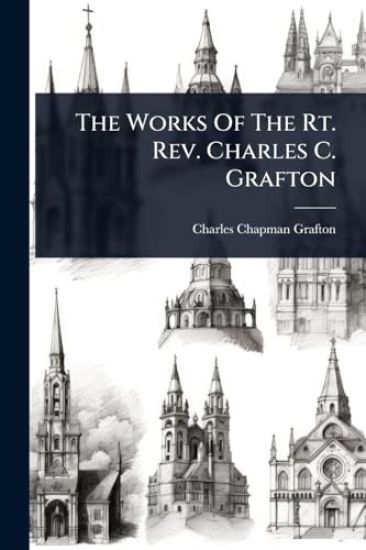 The Works Of The Rt. Rev. Charles C. Grafton
