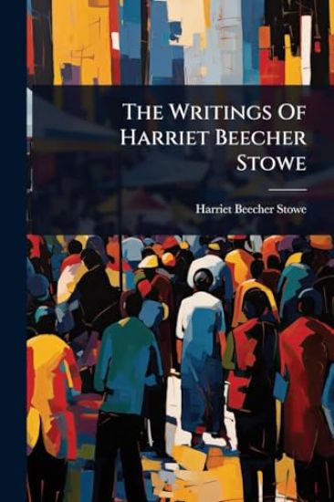 The Writings Of Harriet Beecher Stowe