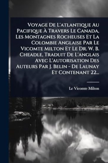 Voyage De L'atlantique Au Pacifique Ã? Travers Le Canada, Les Montagnes Rocheuses Et La Colombie Anglaise Par Le Vicomte Milton Et Le Dr. W. B. Cheadle, Traduit De L'anglais Avec L'autorisation Des Auteurs Par J. Belin - De Launay Et Contenant 22...