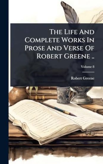 The Life And Complete Works In Prose And Verse Of Robert Greene ..