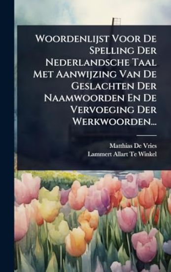 Woordenlijst Voor De Spelling Der Nederlandsche Taal Met Aanwijzing Van De Geslachten Der Naamwoorden En De Vervoeging Der Werkwoorden...