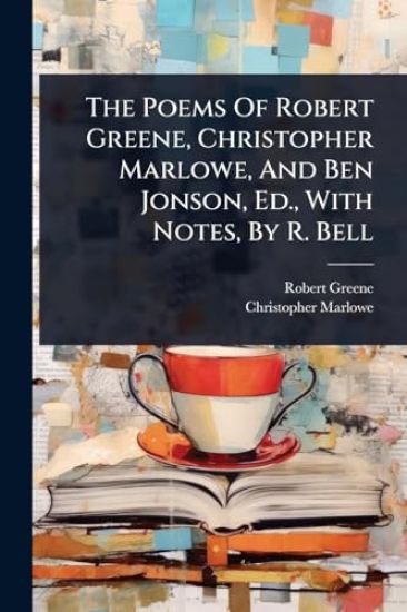 The Poems Of Robert Greene, Christopher Marlowe, And Ben Jonson, Ed., With Notes, By R. Bell