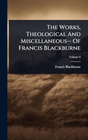 The Works, Theological And Miscellaneous-- Of Francis Blackburne