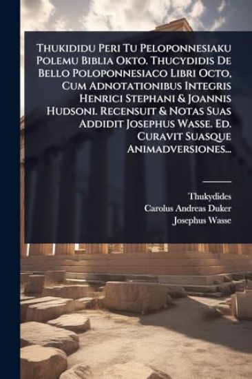Thukididu Peri Tu Peloponnesiaku Polemu Biblia Okto. Thucydidis De Bello Poloponnesiaco Libri Octo, Cum Adnotationibus Integris Henrici Stephani & Joannis Hudsoni. Recensuit & Notas Suas Addidit Josephus Wasse. Ed. Curavit Suasque Animadversiones...