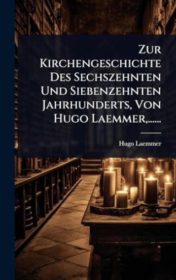 Zur Kirchengeschichte Des Sechszehnten Und Siebenzehnten Jahrhunderts, Von Hugo Laemmer, ......
