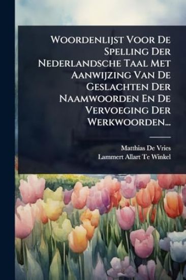 Woordenlijst Voor De Spelling Der Nederlandsche Taal Met Aanwijzing Van De Geslachten Der Naamwoorden En De Vervoeging Der Werkwoorden...
