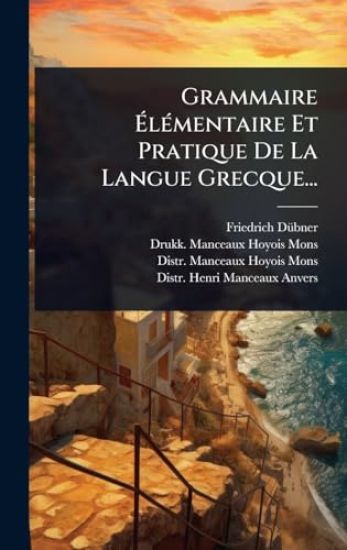 Grammaire Ã?lÃ(c)mentaire Et Pratique De La Langue Grecque...