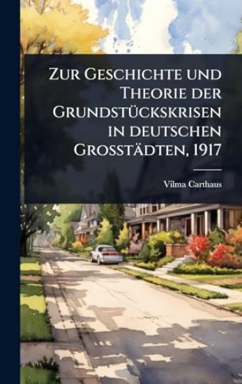 Zur Geschichte und Theorie der GrundstÃ1/4ckskrisen in deutschen Grosstädten, 1917