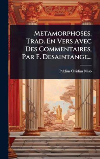 Metamorphoses, Trad. En Vers Avec Des Commentaires, Par F. Desaintange...