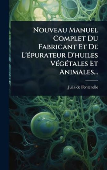Nouveau Manuel Complet Du Fabricant Et De L'Ã(c)purateur D'huiles VÃ(c)gÃ(c)tales Et Animales...