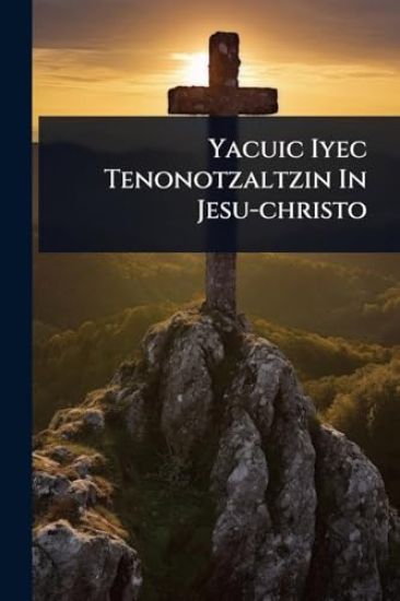 Yacuic Iyec Tenonotzaltzin In Jesu-christo