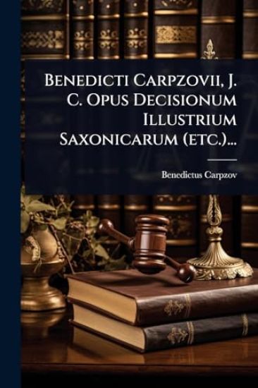 Benedicti Carpzovii, J. C. Opus Decisionum Illustrium Saxonicarum (etc.)...
