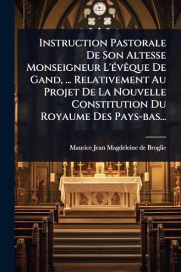 Instruction Pastorale De Son Altesse Monseigneur L'Ã(c)vÃaque De Gand, ... Relativement Au Projet De La Nouvelle Constitution Du Royaume Des Pays-bas...