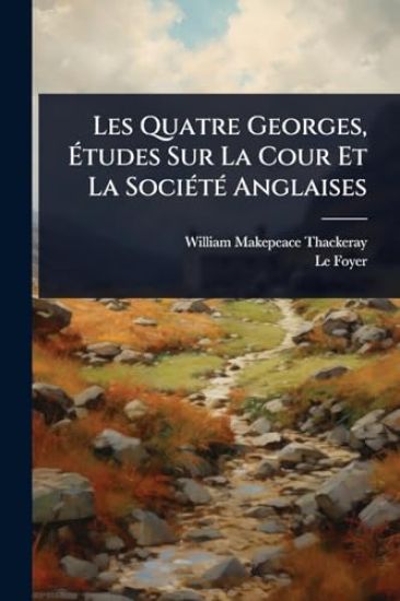 Les Quatre Georges, Ã?tudes Sur La Cour Et La SociÃ(c)tÃ(c) Anglaises