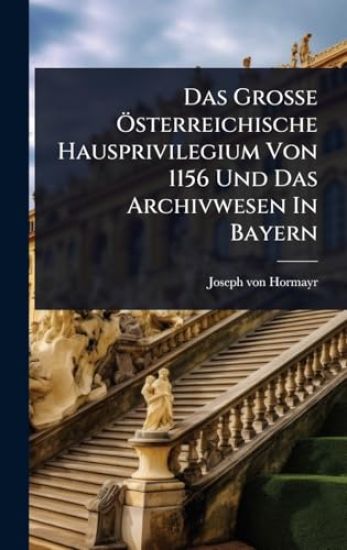 Das GroÃ?e Ã-sterreichische Hausprivilegium Von 1156 Und Das Archivwesen In Bayern