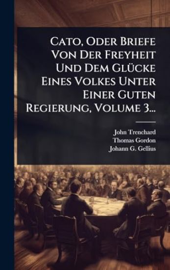 Cato, Oder Briefe Von Der Freyheit Und Dem GlÃ1/4cke Eines Volkes Unter Einer Guten Regierung, Volume 3...
