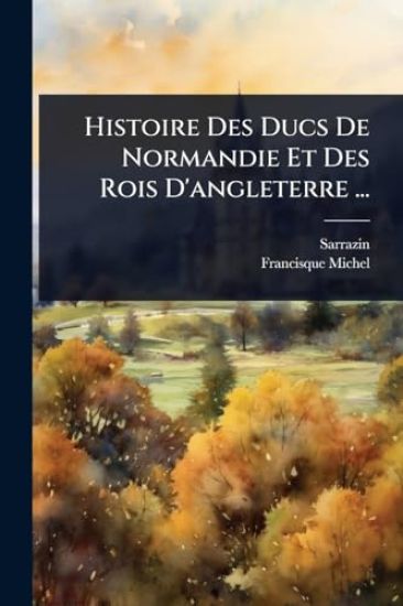Histoire Des Ducs De Normandie Et Des Rois D'angleterre ...