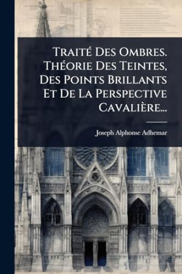 TraitÃ(c) Des Ombres. ThÃ(c)orie Des Teintes, Des Points Brillants Et De La Perspective Cavalière...