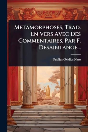 Metamorphoses, Trad. En Vers Avec Des Commentaires, Par F. Desaintange...