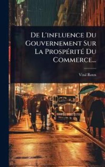 De L'influence Du Gouvernement Sur La ProspÃ(c)ritÃ(c) Du Commerce...